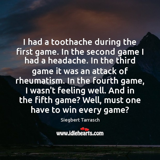 I had a toothache during the first game. In the second game Siegbert Tarrasch Picture Quote