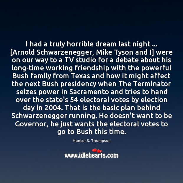 I had a truly horrible dream last night … [Arnold Schwarzenegger, Mike Tyson Hunter S. Thompson Picture Quote