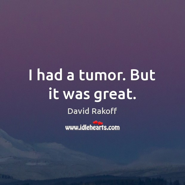 I had a tumor. But it was great. Image