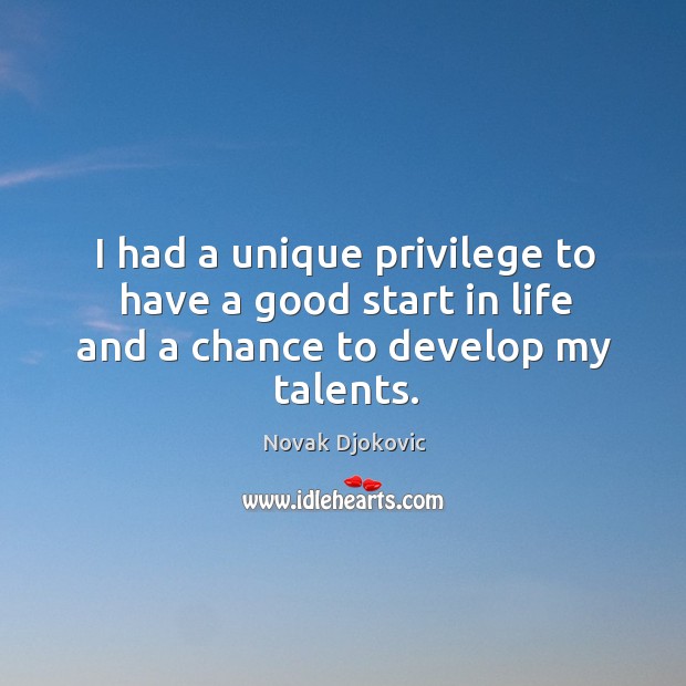 I had a unique privilege to have a good start in life and a chance to develop my talents. Novak Djokovic Picture Quote