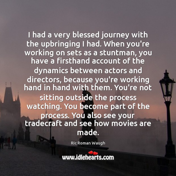 I had a very blessed journey with the upbringing I had. When Ric Roman Waugh Picture Quote