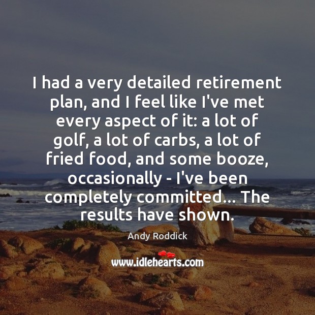 I had a very detailed retirement plan, and I feel like I’ve Image