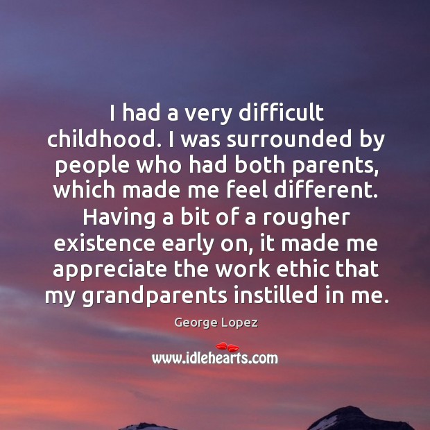 I had a very difficult childhood. I was surrounded by people who had both parents Image