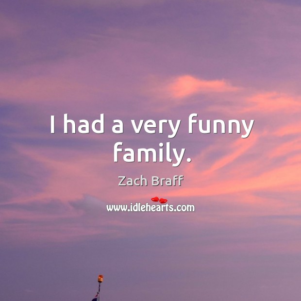 I had a very funny family. Zach Braff Picture Quote