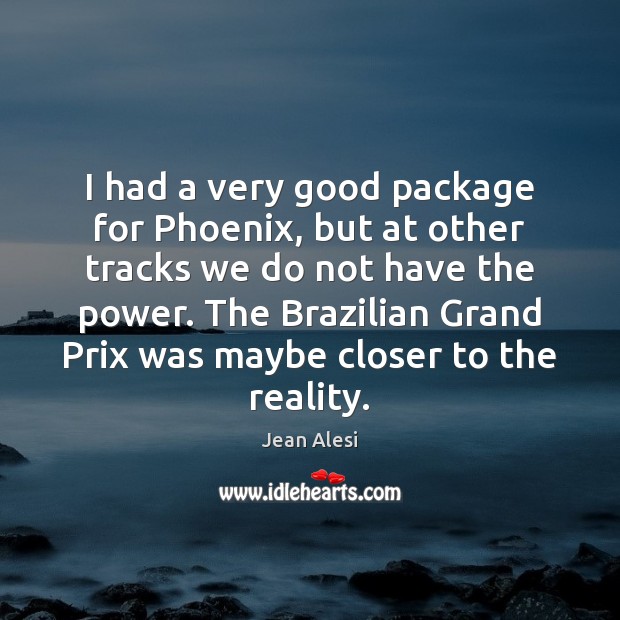 I had a very good package for Phoenix, but at other tracks Jean Alesi Picture Quote
