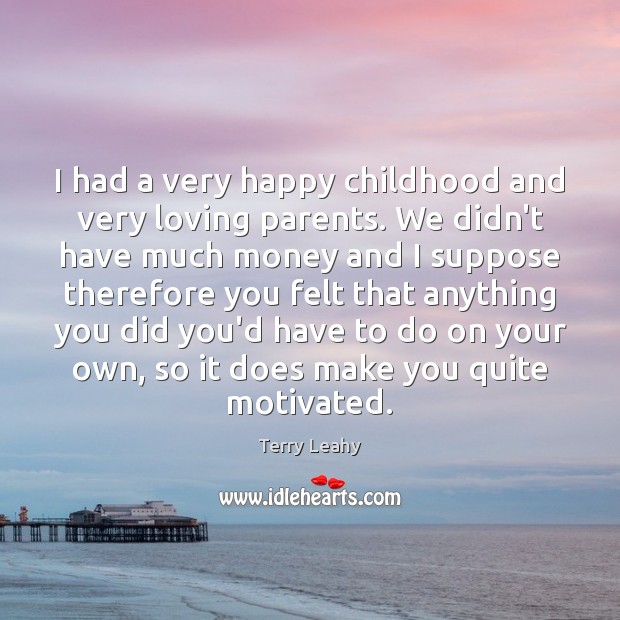 I had a very happy childhood and very loving parents. We didn’t Terry Leahy Picture Quote