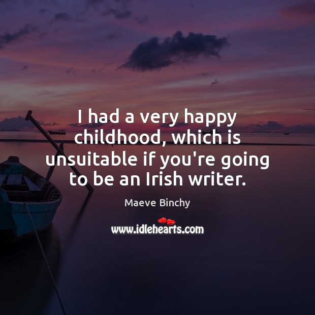 I had a very happy childhood, which is unsuitable if you’re going to be an Irish writer. Maeve Binchy Picture Quote