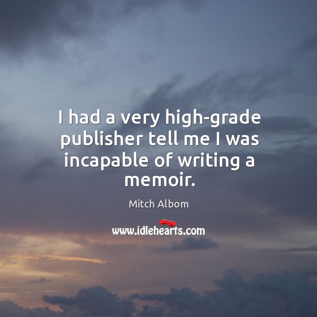I had a very high-grade publisher tell me I was incapable of writing a memoir. Image