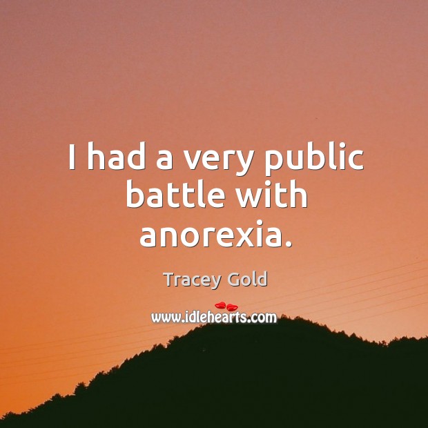 I had a very public battle with anorexia. Tracey Gold Picture Quote