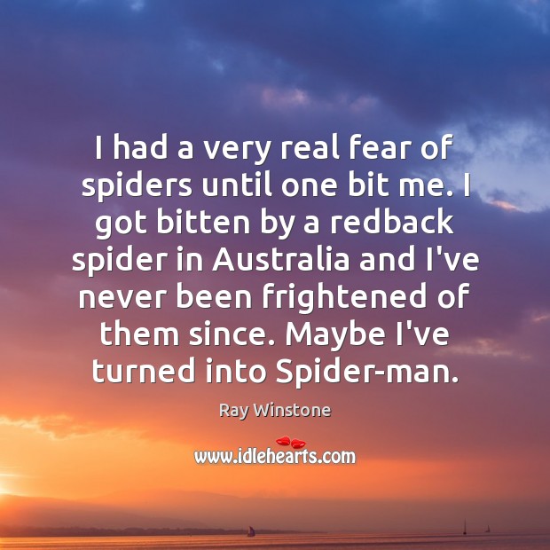 I had a very real fear of spiders until one bit me. Ray Winstone Picture Quote