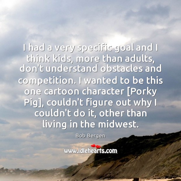 I had a very specific goal and I think kids, more than Bob Bergen Picture Quote