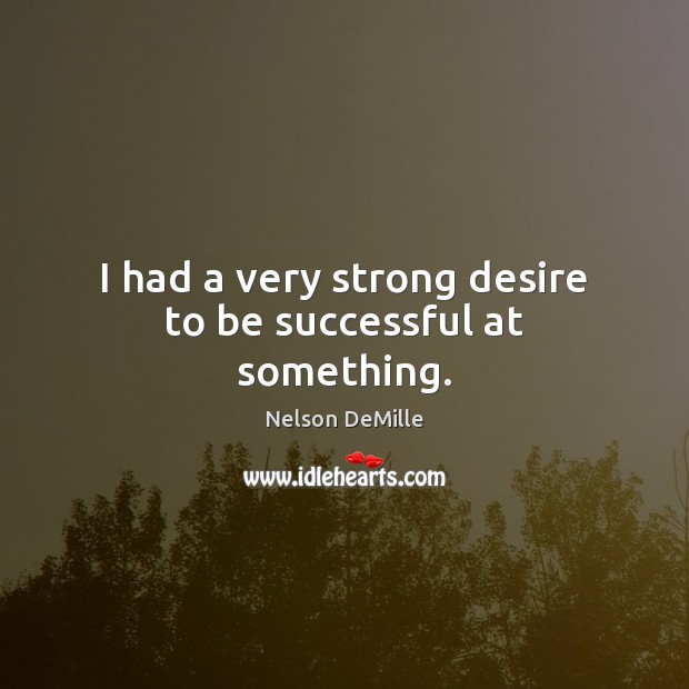I had a very strong desire to be successful at something. To Be Successful Quotes Image