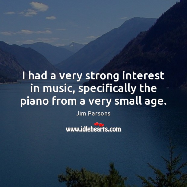 I had a very strong interest in music, specifically the piano from a very small age. Jim Parsons Picture Quote