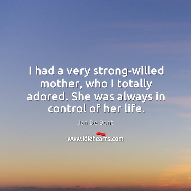 I had a very strong-willed mother, who I totally adored. She was always in control of her life. Jan De Bont Picture Quote
