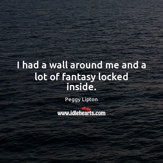 I had a wall around me and a lot of fantasy locked inside. Peggy Lipton Picture Quote