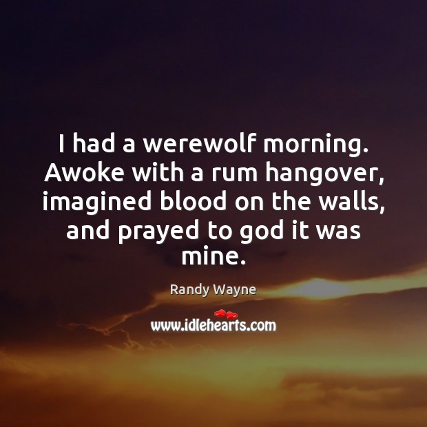 I had a werewolf morning. Awoke with a rum hangover, imagined blood Randy Wayne Picture Quote
