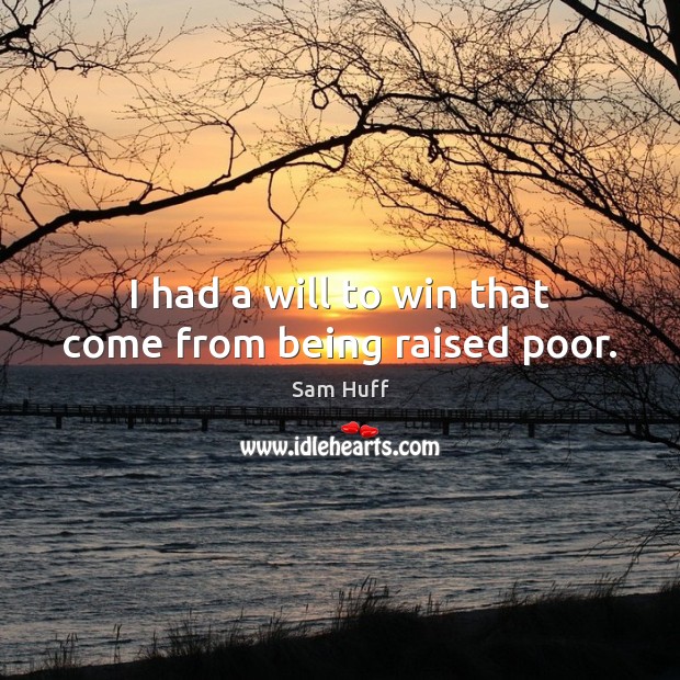 I had a will to win that come from being raised poor. Sam Huff Picture Quote