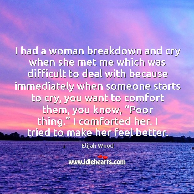 I had a woman breakdown and cry when she met me which was difficult to deal Elijah Wood Picture Quote