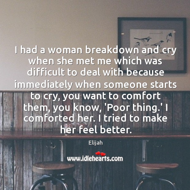 I had a woman breakdown and cry when she met me which Image