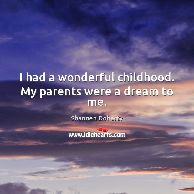 I had a wonderful childhood. My parents were a dream to me. Shannen Doherty Picture Quote