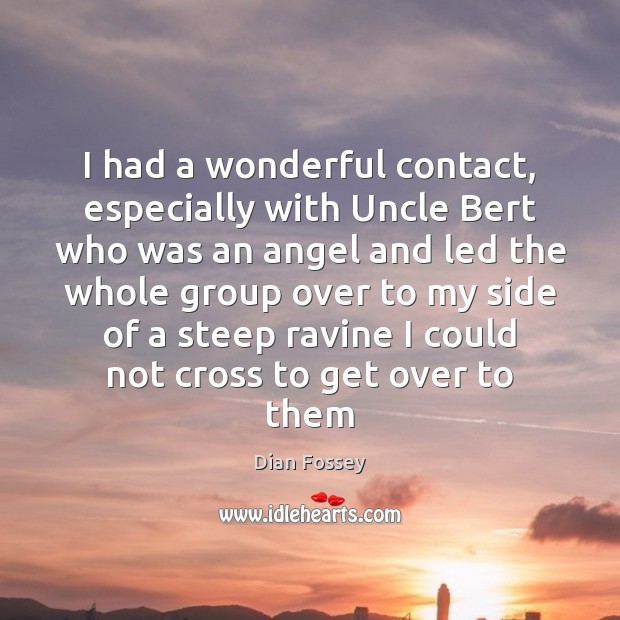 I had a wonderful contact, especially with Uncle Bert who was an Dian Fossey Picture Quote