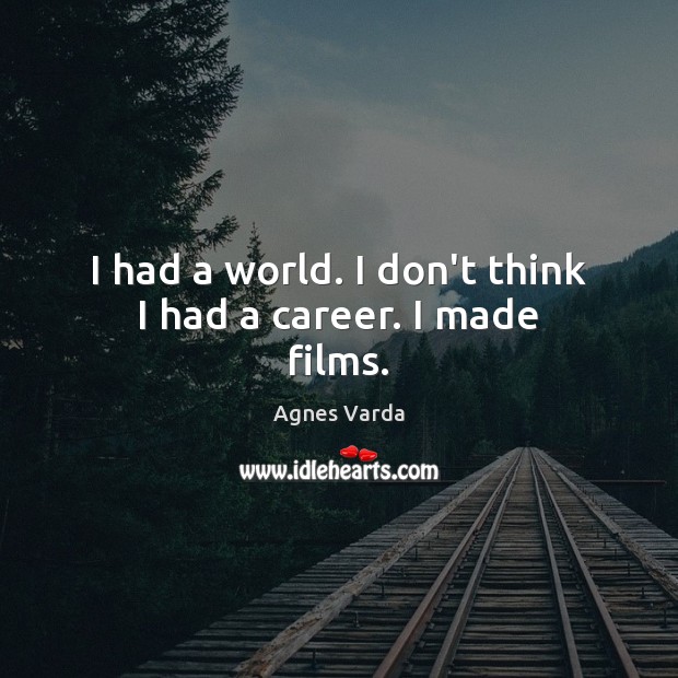 I had a world. I don’t think I had a career. I made films. Agnes Varda Picture Quote
