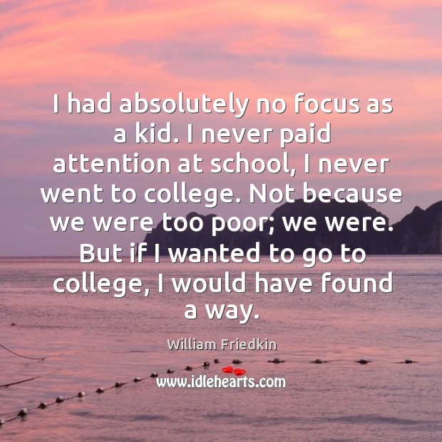 I had absolutely no focus as a kid. I never paid attention William Friedkin Picture Quote