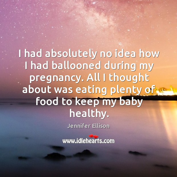 I had absolutely no idea how I had ballooned during my pregnancy. Jennifer Ellison Picture Quote