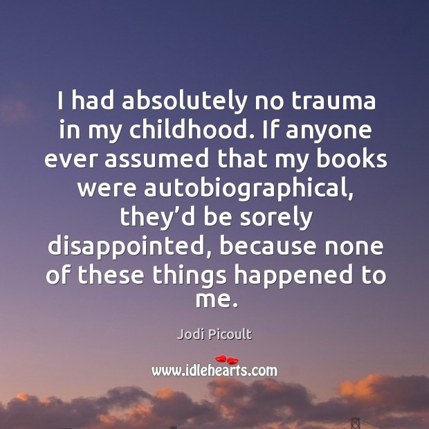 I had absolutely no trauma in my childhood. If anyone ever assumed that my Jodi Picoult Picture Quote