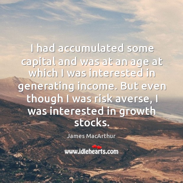 I had accumulated some capital and was at an age at which I was interested in generating income. Income Quotes Image