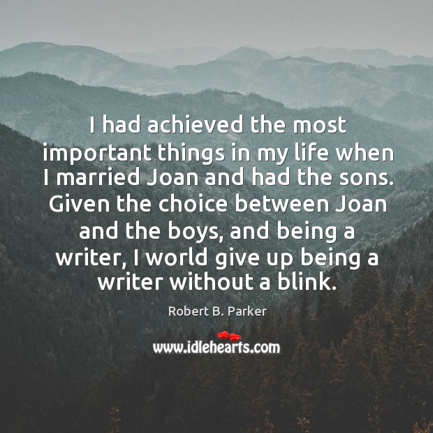 I had achieved the most important things in my life when I married joan and had the sons. Robert B. Parker Picture Quote