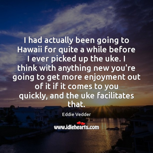 I had actually been going to Hawaii for quite a while before Eddie Vedder Picture Quote