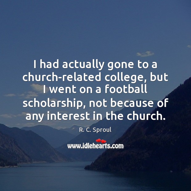 I had actually gone to a church-related college, but I went on R. C. Sproul Picture Quote