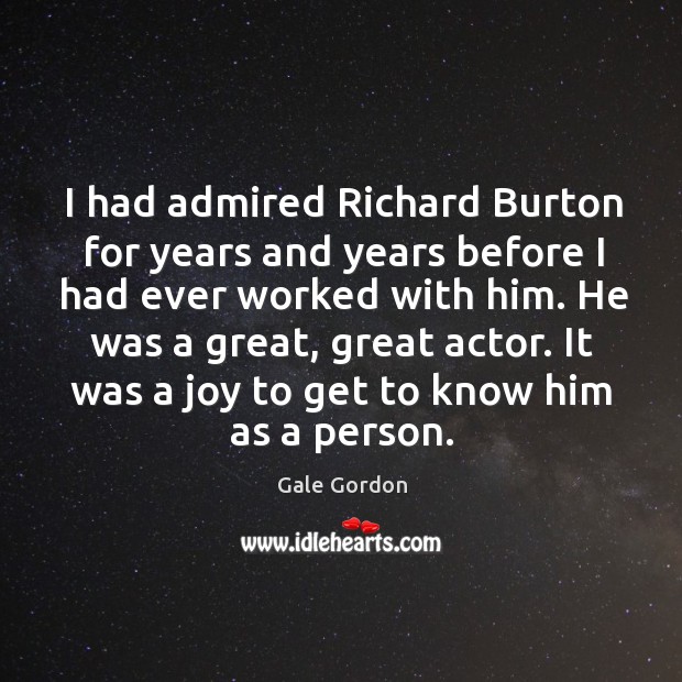 I had admired richard burton for years and years before I had ever worked with him. Gale Gordon Picture Quote