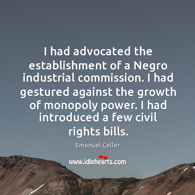 I had advocated the establishment of a negro industrial commission. Emanuel Celler Picture Quote