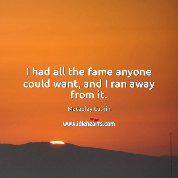 I had all the fame anyone could want, and I ran away from it. Image