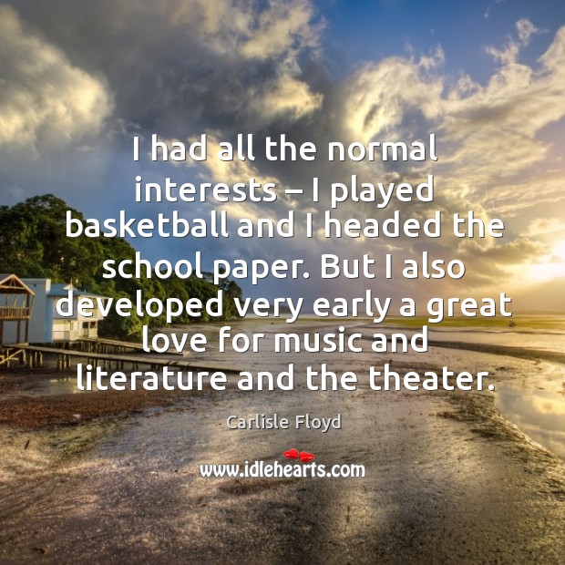 I had all the normal interests – I played basketball and I headed the school paper. Carlisle Floyd Picture Quote