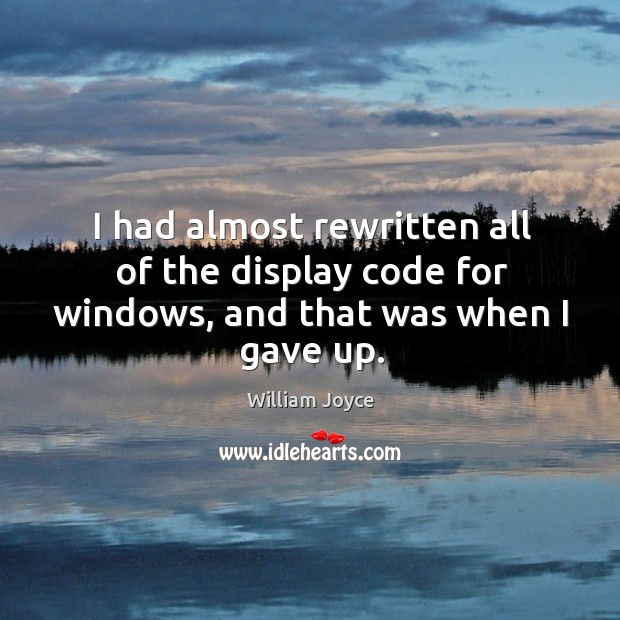 I had almost rewritten all of the display code for windows, and that was when I gave up. William Joyce Picture Quote
