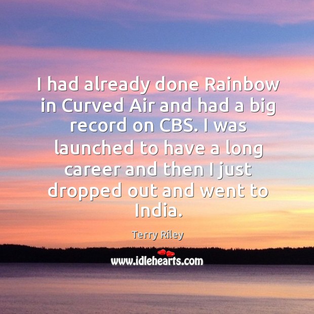 I had already done rainbow in curved air and had a big record on cbs. Terry Riley Picture Quote