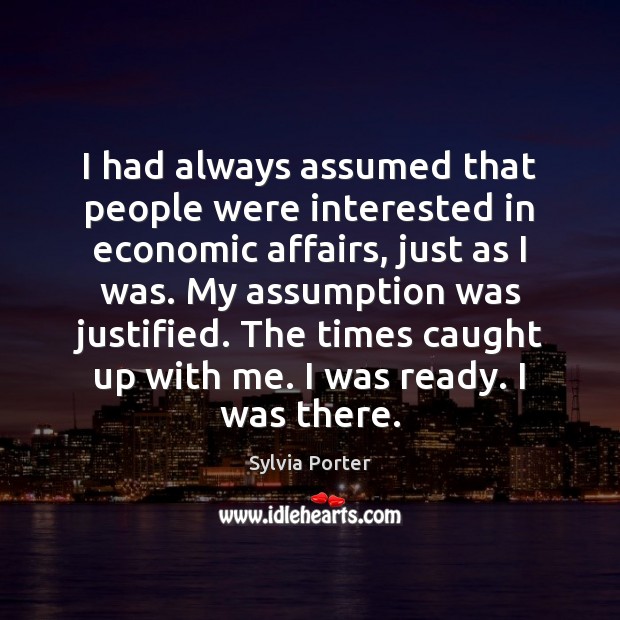 I had always assumed that people were interested in economic affairs, just Sylvia Porter Picture Quote
