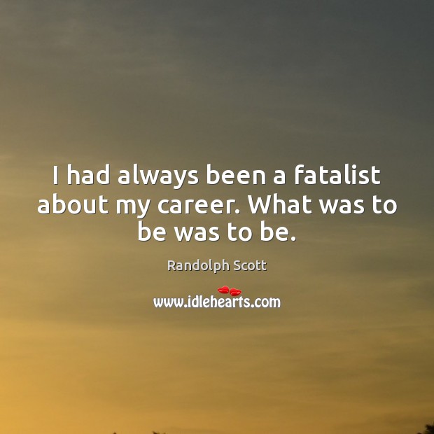 I had always been a fatalist about my career. What was to be was to be. Randolph Scott Picture Quote