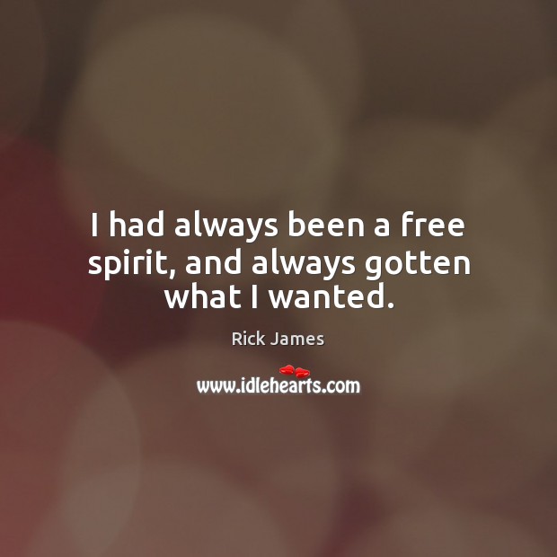 I had always been a free spirit, and always gotten what I wanted. Rick James Picture Quote