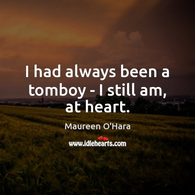 I had always been a tomboy – I still am, at heart. Maureen O’Hara Picture Quote