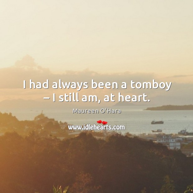I had always been a tomboy – I still am, at heart. Maureen O’Hara Picture Quote