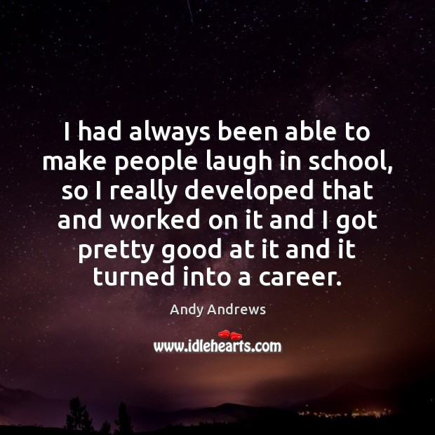 I had always been able to make people laugh in school, so Andy Andrews Picture Quote