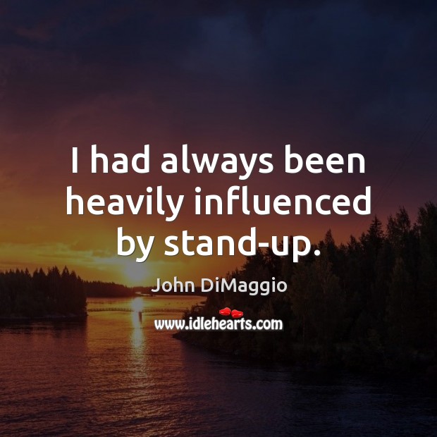 I had always been heavily influenced by stand-up. John DiMaggio Picture Quote