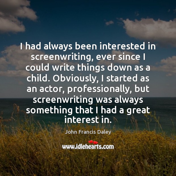 I had always been interested in screenwriting, ever since I could write Image