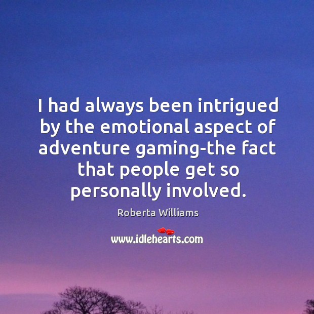 I had always been intrigued by the emotional aspect of adventure gaming-the fact that people get so personally involved. Roberta Williams Picture Quote