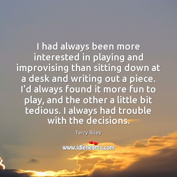I had always been more interested in playing and improvising than sitting Terry Riley Picture Quote