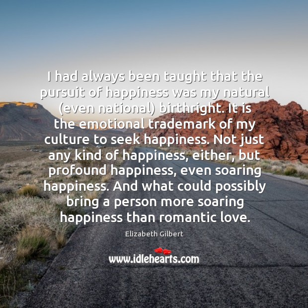 I had always been taught that the pursuit of happiness was my Elizabeth Gilbert Picture Quote
